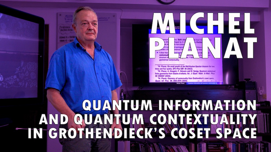 Michel Planat – Quantum Information and Quantum Contextuality in Grothendieck’s Coset Space